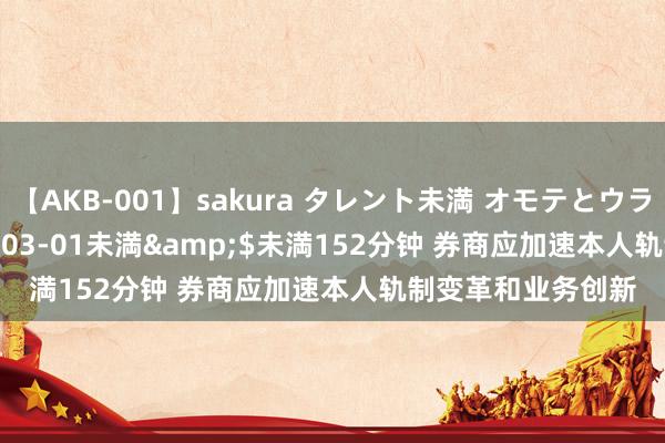 【AKB-001】sakura タレント未満 オモテとウラ</a>2009-03-01未満&$未満152分钟 券商应加速本人轨制变革和业务创新